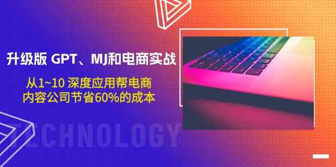 升级版GPT、MJ和电商实战，从1~10深度应用帮电商、内容公司节省60%的成本-大贝源码