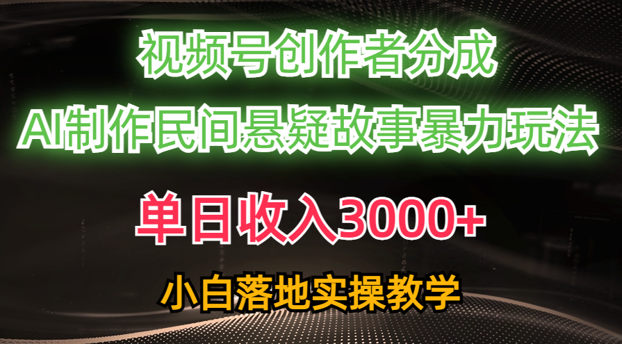 （10853期）单日收入3000+，视频号创作者分成，AI创作民间悬疑故事，条条爆流，小白-大贝源码