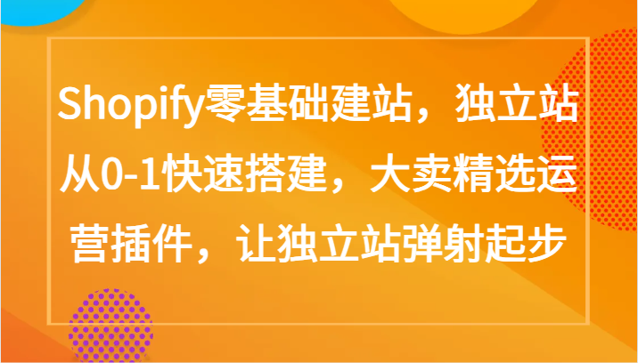 Shopify零基础建站，独立站从0-1快速搭建，大卖精选运营插件，让独立站弹射起步-大贝源码