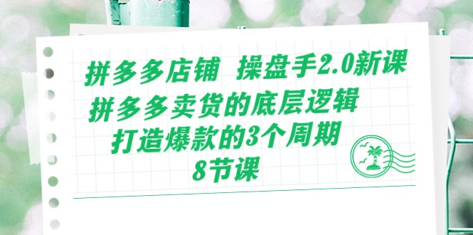 （10859期）拼多多店铺 操盘手2.0新课，拼多多卖货的底层逻辑，打造爆款的3个周期-8节-大贝源码