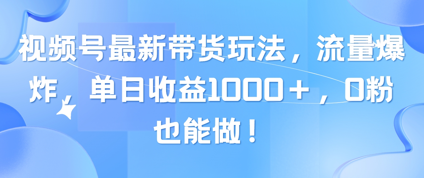 （10858期）视频号最新带货玩法，流量爆炸，单日收益1000＋，0粉也能做！-大贝源码