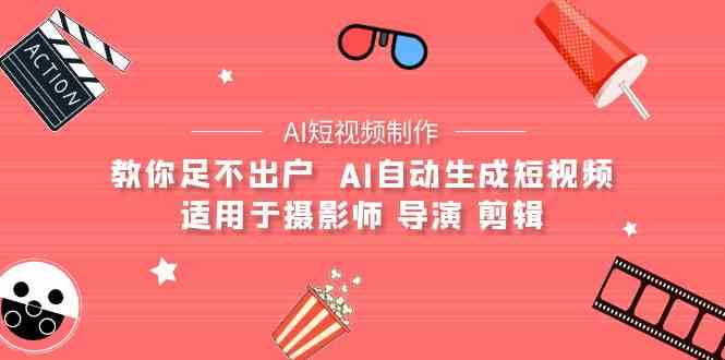 （9722期）【AI短视频制作】教你足不出户  AI自动生成短视频 适用于摄影师 导演 剪辑-大贝源码