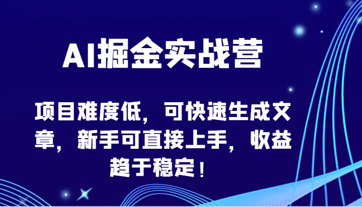 AI掘金实战营-项目难度低，可快速生成文章，新手可直接上手，收益趋于稳定！-大贝源码