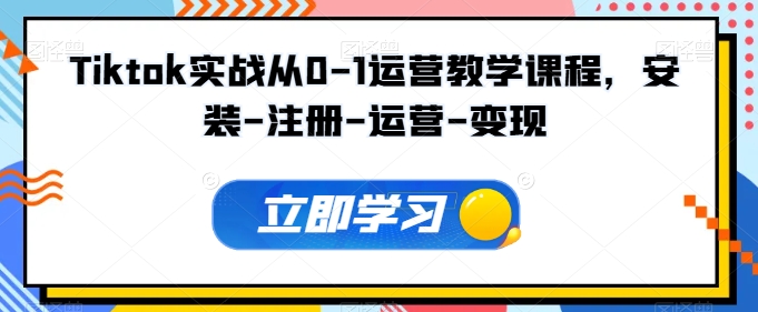 Tiktok实战从0-1运营教学课程，安装-注册-运营-变现-大贝源码