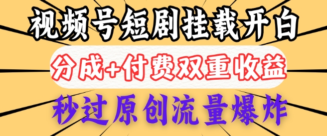 2025视频号短剧内测挂载开白权限，分成+付费双重收益，秒过原创流量爆炸，小白有手就会-大贝源码