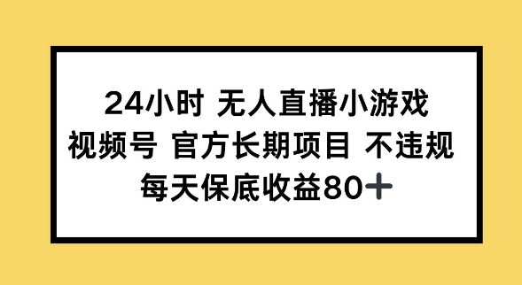 24小时无人直播小游戏，视频号官方长期项目，长期项目小白轻松可做每天保底收益80+-大贝源码