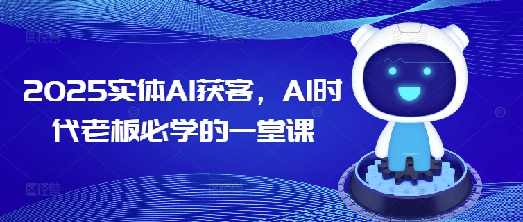2025实体AI获客，AI时代老板必学的一堂课-大贝源码