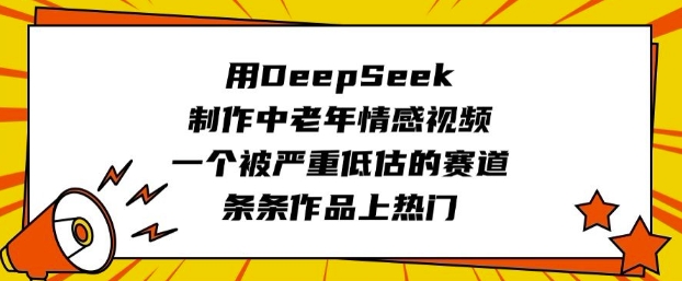 用DeepSeek制作中老年情感视频，一个被严重低估的赛道，条条作品上热门-大贝源码