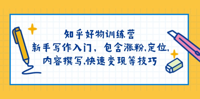 （14358期）知乎好物训练营：新手写作入门，包含涨粉,定位,内容撰写,快速变现等技巧-大贝源码