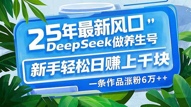 （14341期）25年最新风口，用DeepSeek做养生号，新手轻松日赚上千块，一条作品涨粉…-大贝源码