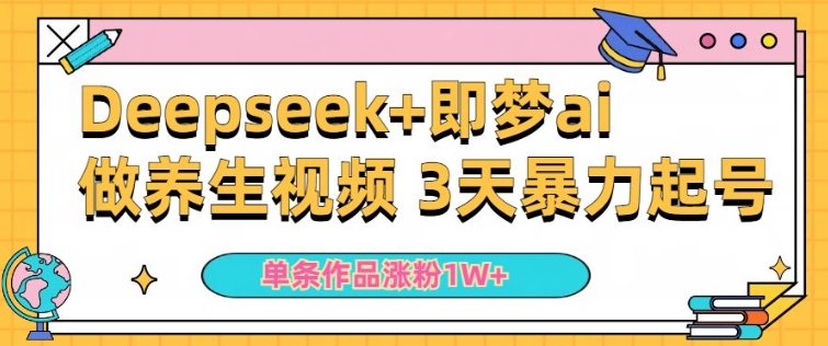 小白用DeepSeek+即梦做ai养生视频，一条作品涨粉5万+，单日收益多张-大贝源码
