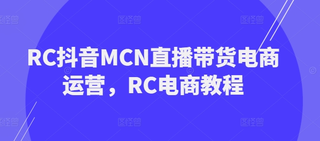 RC抖音MCN直播带货电商运营，RC电商教程-大贝源码
