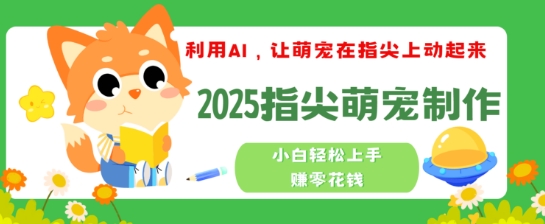 利用AI，让萌宠在指尖上动起来，2025指尖萌宠制作，小白轻松上手挣零花钱-大贝源码