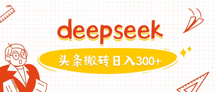 利用deepseek分钟一篇图文，做头条日入3张-大贝源码