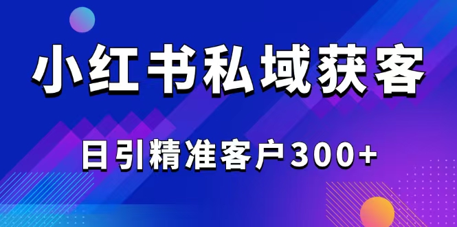 （14304期）2025最新小红书平台引流获客截流自热玩法讲解，日引精准客户300+-大贝源码