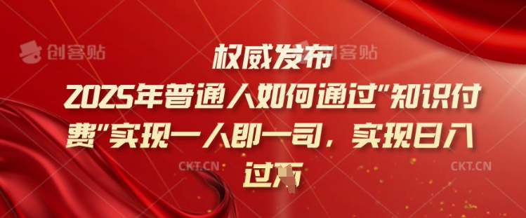 2025年普通人如何通过知识付费实现一人即一司，实现日入过千【揭秘】-大贝源码