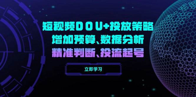 （14288期）短视频DOU+投放策略，增加预算、数据分析、精准判断，投流起号-大贝源码