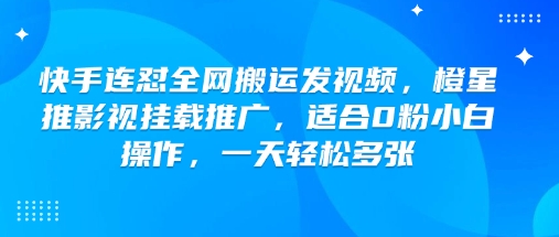 快手连怼全网搬运发视频，橙星推影视挂载推广，适合0粉小白操作，一天轻松多张-大贝源码