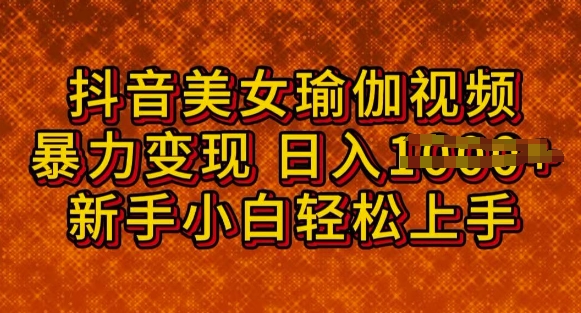 抖音美女瑜伽教程，轻松过原创，多种暴力变现方式，日入多张-大贝源码