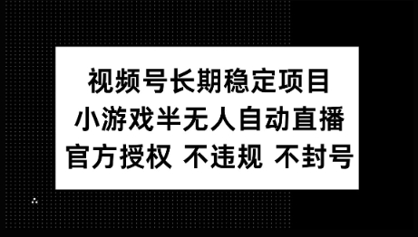 视频号长期稳定项目，小游戏半无人自动直播，官方授权 不违规 不封号-大贝源码