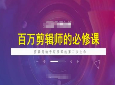 百万剪辑师必修课，剪辑是给予短视频的第二次生命-大贝源码