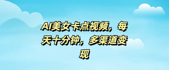 AI美女卡点视频，每天几分钟，多渠道变现-大贝源码