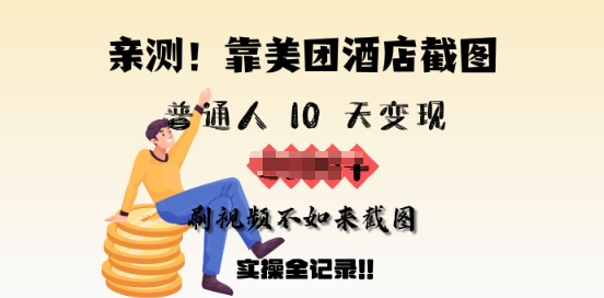 亲测，靠美团酒店截图，普通人10天变现上千，刷视频不如来截图，实操全记录-大贝源码