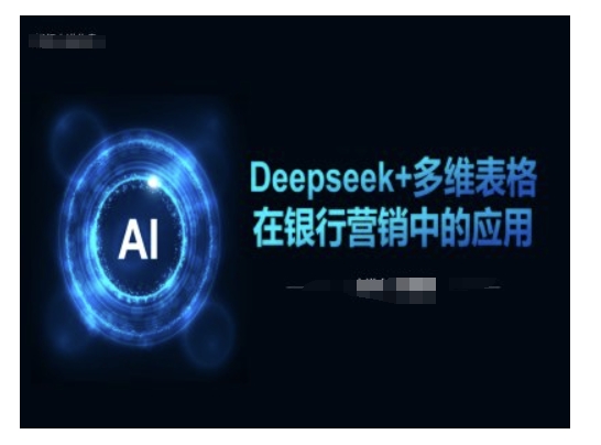 Deepseek+多维表格在银行营销场景中的应用-大贝源码