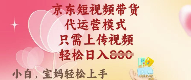 京东短视频带货，2025翻身项目，只需上传视频，单月稳定变现8k+【揭秘】-大贝源码