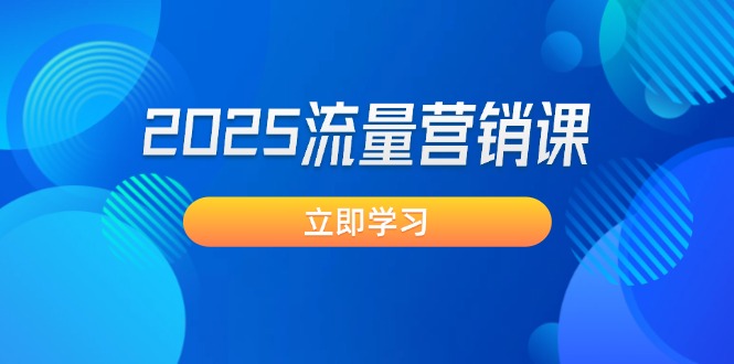 （14313期）2025流量营销课：直击业绩卡点, 拓客新策略, 提高转化率, 设计生意模式-大贝源码
