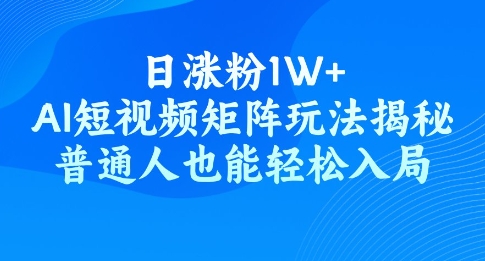 日涨粉1W+，AI短视频矩阵玩法揭秘，普通人也能轻松入局-大贝源码