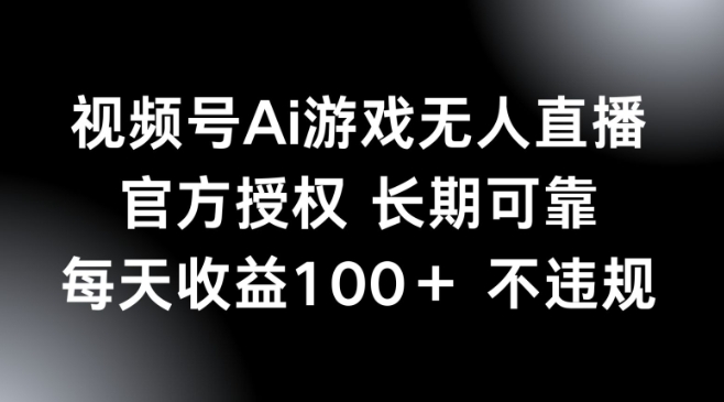 视频号AI游戏无人直播，官方授权 长期可靠，每天收益100+不违规-大贝源码