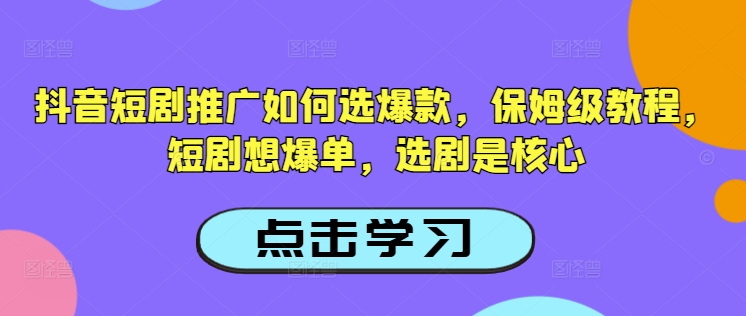 抖音短剧推广如何选爆款，保姆级教程，短剧想爆单，选剧是核心-大贝源码