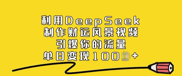 利用DeepSeek制作财运风景视频，引爆你的流量，单日变现多张-大贝源码