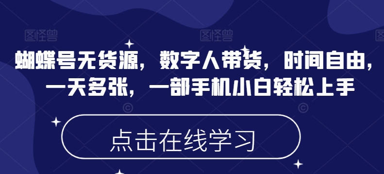 蝴蝶号无货源，数字人带货，时间自由，一天多张，一部手机小白轻松上手-大贝源码