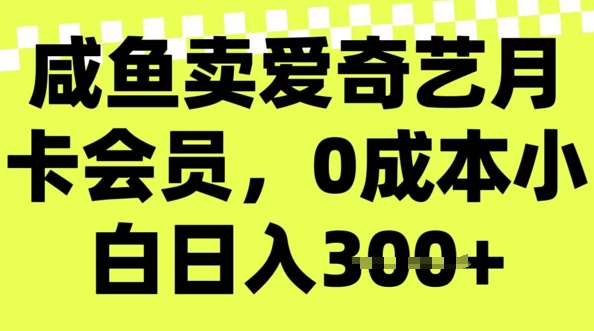 咸鱼卖爱奇艺会员，零成本小白日入3张，新手小白可做-大贝源码