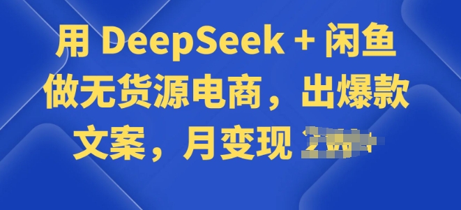 用 DeepSeek + 闲鱼做无货源电商，出爆款文案-大贝源码