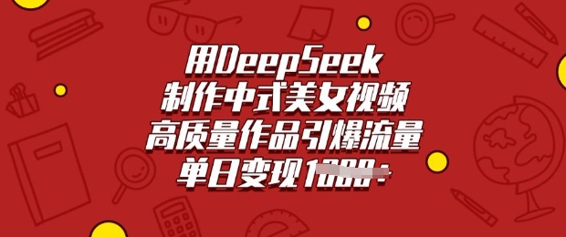 用DeepSeek制作中式美女视频，高质量作品引爆流量，单日变现多张-大贝源码