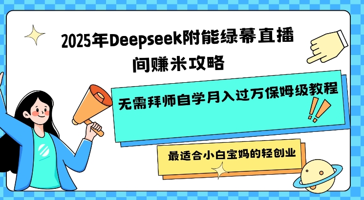 2025年Deepseek附能绿幕直播间挣米攻略无需拜师自学月入过W保姆级教程，最适合小白宝妈的轻创业-大贝源码