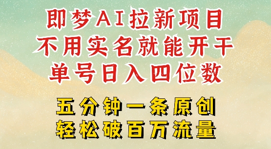 2025抖音新项目，即梦AI拉新，不用实名就能做，几分钟一条原创作品，全职干单日收益突破四位数-大贝源码