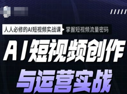 AI短视频创作与运营实战课程，人人必修的AI短视频实战课，掌握短视频流量密码-大贝源码