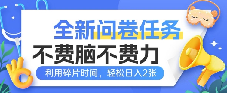 全新问卷任务，不费脑不费力!利用碎片时间，轻松日入2张-大贝源码