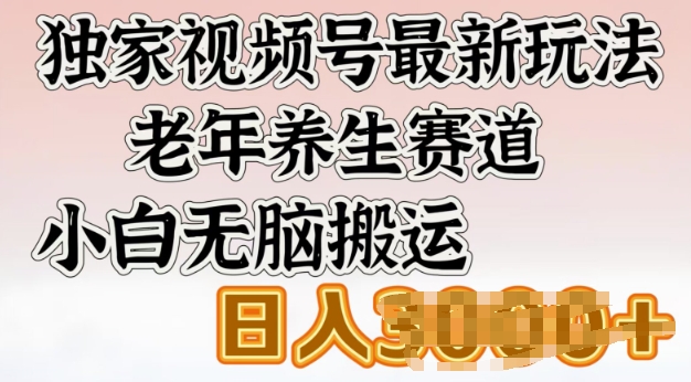 独家视频号最新玩法，老年养生赛道，小白无脑搬运，日入多张-大贝源码