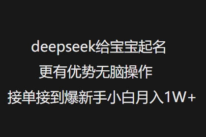deepseek给宝宝起名更有优势无脑操作接单接到爆新手小白月入1W+-大贝源码
