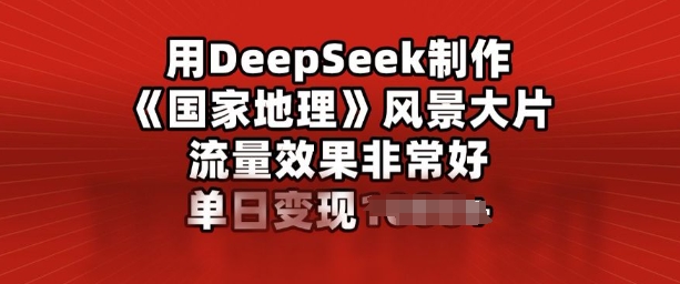 用DeepSeek制作风景大片，流量效果非常好，单日变现多张-大贝源码