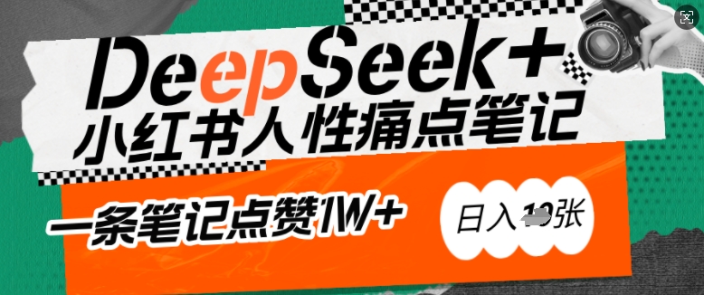 AI赋能小红书爆款秘籍：用DeepSeek轻松抓人性痛点，小白也能写出点赞破万的吸金笔记，日入多张-大贝源码