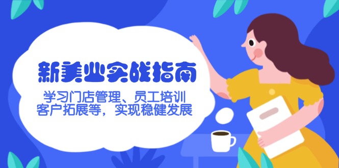 （14253期）新美业实战指南，学习门店管理、员工培训、客户拓展等，实现稳健发展-大贝源码