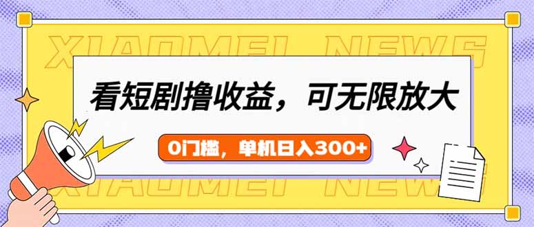 （14302期）看短剧领收益，可矩阵无限放大，单机日收益300+，新手小白轻松上手-大贝源码
