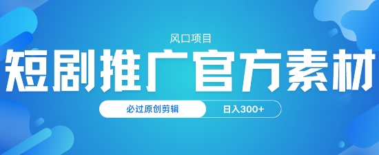 风口项目，短剧推广，官方资源，必过原创剪辑，日入3张-大贝源码