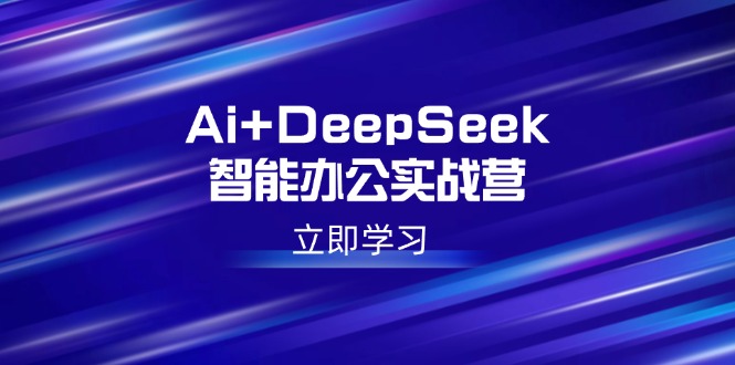 （14291期）Ai+DeepSeek智能办公实战营：解锁AI写作、设计、PPT等高薪技能-大贝源码